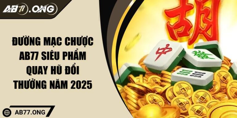 Đường Mạc Chược AB77 Siêu Phẩm Quay Hũ Đổi Thưởng Năm 2025 1 Đường mạc chược AB77