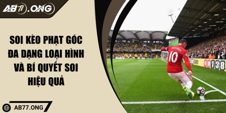 Soi Kèo Phạt Góc Đa Dạng Loại Hình Và Bí Quyết Soi Hiệu Quả
